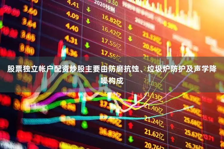 股票独立帐户配资炒股主要由防磨抗蚀、垃圾炉防护及声学降噪构成