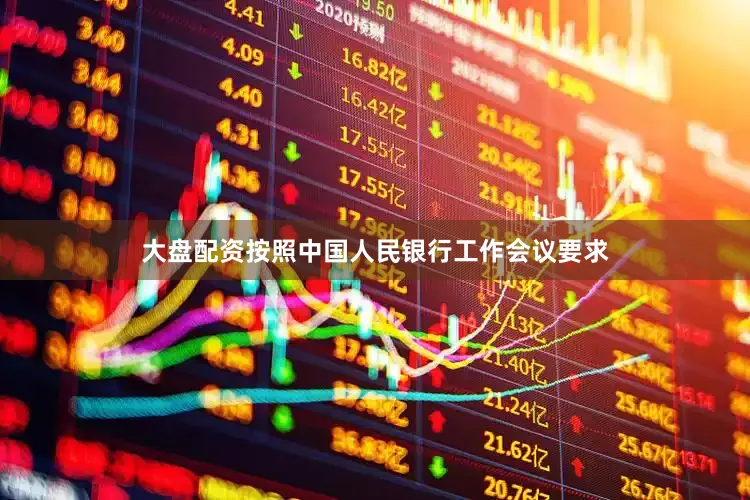 大盘配资按照中国人民银行工作会议要求