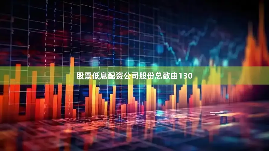 股票低息配资公司股份总数由130
