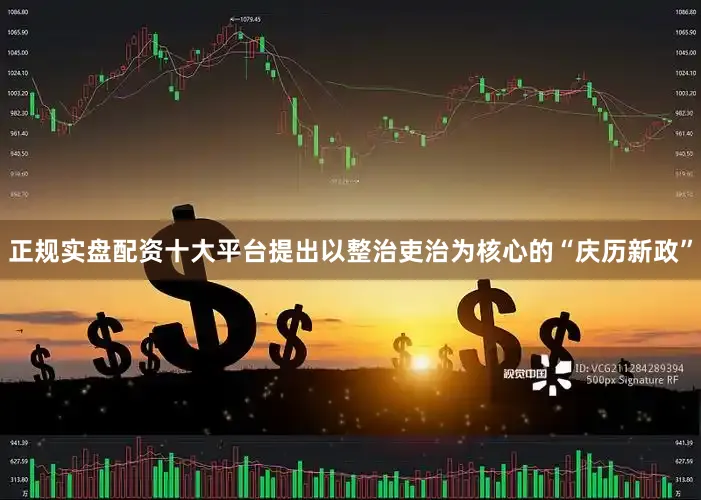 正规实盘配资十大平台提出以整治吏治为核心的“庆历新政”