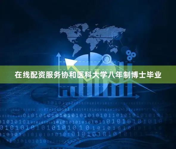 在线配资服务协和医科大学八年制博士毕业