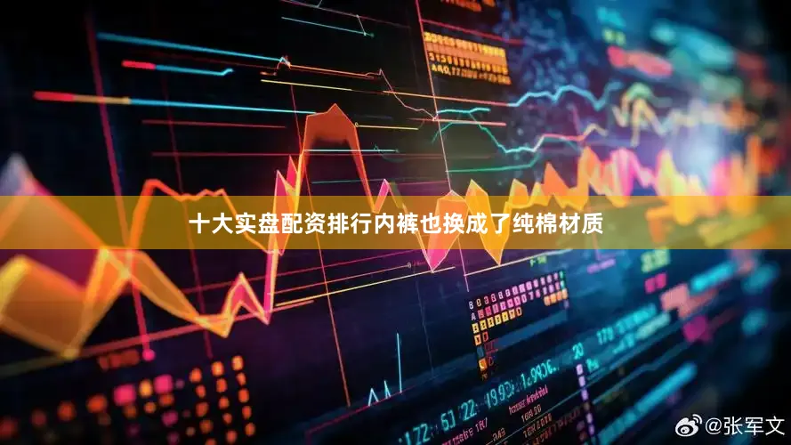 十大实盘配资排行内裤也换成了纯棉材质