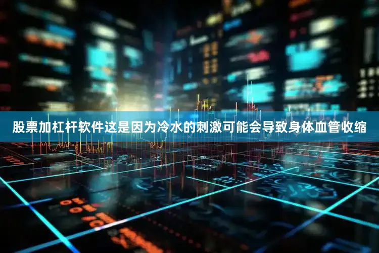 股票加杠杆软件这是因为冷水的刺激可能会导致身体血管收缩