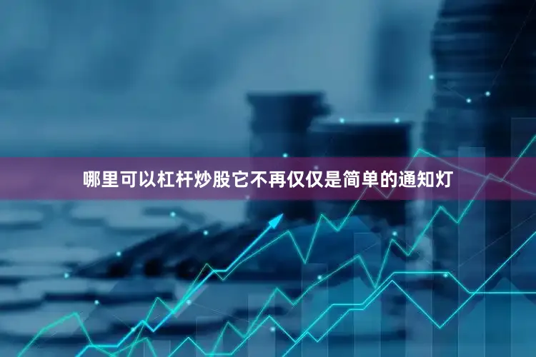 哪里可以杠杆炒股它不再仅仅是简单的通知灯