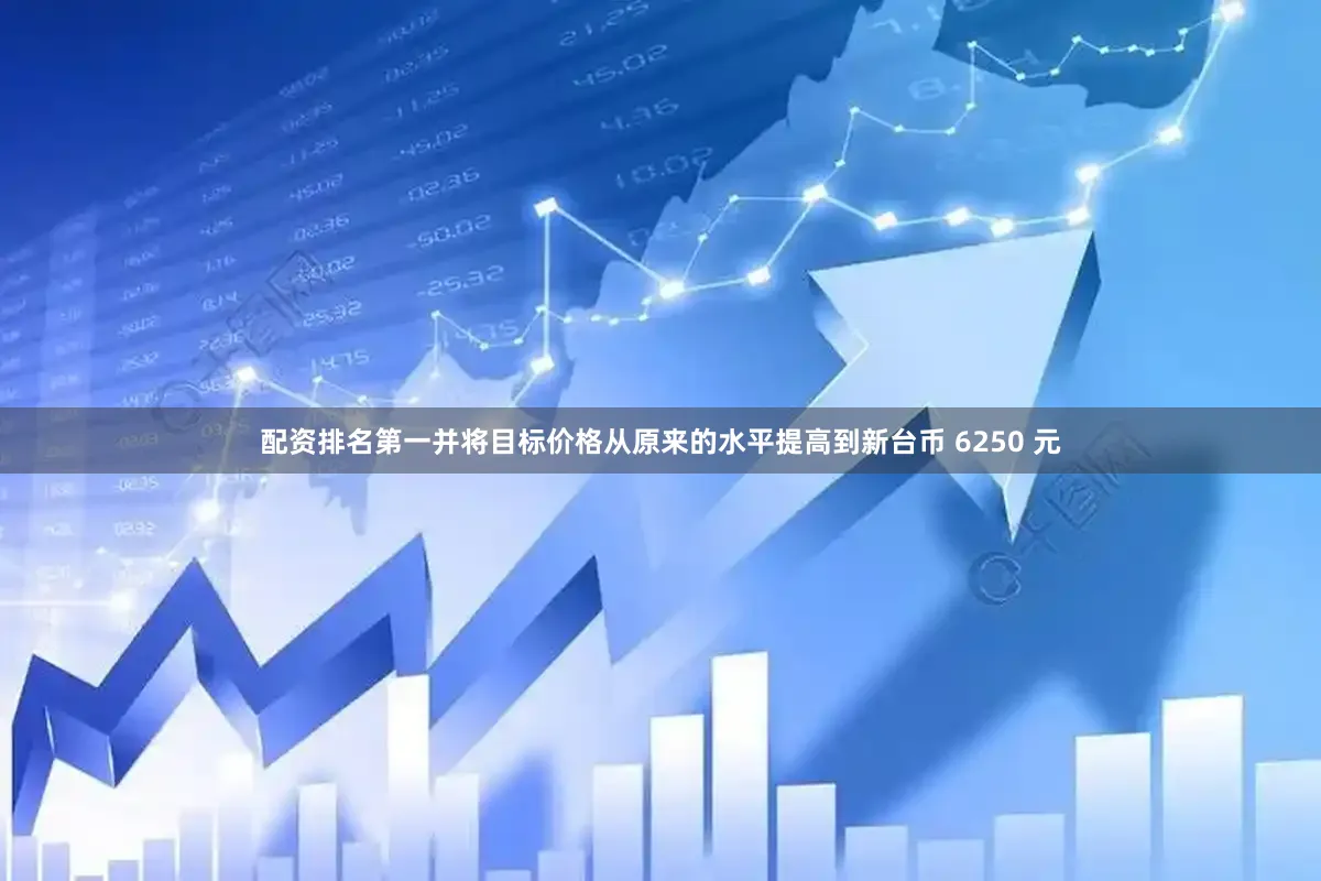配资排名第一并将目标价格从原来的水平提高到新台币 6250 元