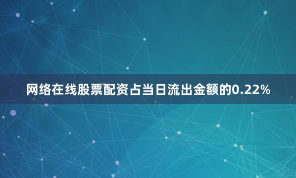 网络在线股票配资占当日流出金额的0.22%