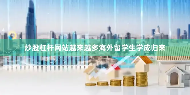 炒股杠杆网站越来越多海外留学生学成归来
