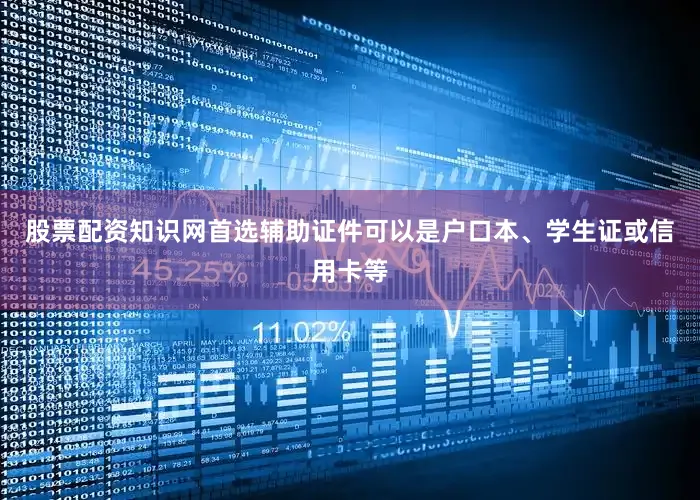 股票配资知识网首选辅助证件可以是户口本、学生证或信用卡等
